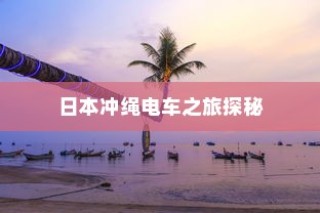 日本冲绳电车之旅，探秘之旅