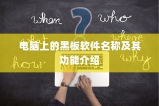黑板软件名称及其功能介绍，电脑上的教学助手工具