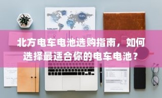 北方电车电池选购指南，如何挑选最适合的电车电池？
