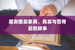 朋友圈卖家具背后的真实与故事揭秘