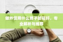 外贸邮箱品牌解析与推荐，专业选择指南