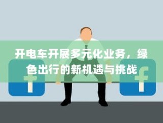 绿色出行新篇章，电车多元化业务的机遇与挑战
