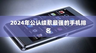 2024年公认续航最强的手机排名