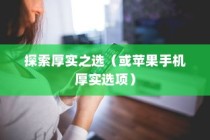 苹果手机的厚度，探索厚实之选