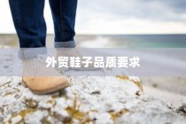 外贸鞋子品质要求的深度探究与解析