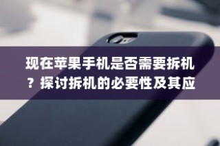 现在苹果手机是否需要拆机？探讨拆机的必要性及其应用场景