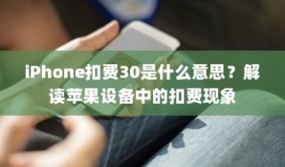 iPhone扣费30是什么意思？解读苹果设备中的扣费现象