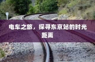 东京站电车之旅，探寻时光距离的秘密