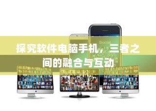 软件、电脑与手机，三者融合互动的深度探究