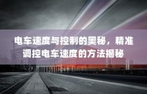 电车速度与控制的奥秘揭秘，精准调控电车速度方法探讨