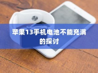 苹果13手机电池无法充满电的探讨