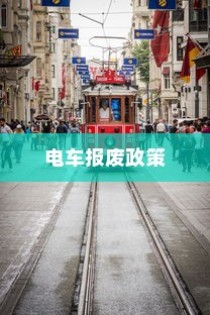 解读电车报废政策与流程，补贴及细节解析