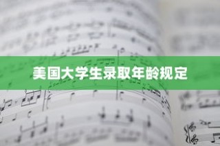 美国大学生录取年龄规定深度解析