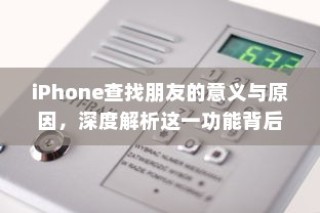 iPhone查找朋友的意义与原因，深度解析这一功能背后的逻辑
