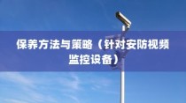 如何维护安防视频监控，安防视频监控设备的保养方法与保养策略