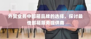外贸业务中的邮箱品牌选择，探索最佳邮箱服务提供商