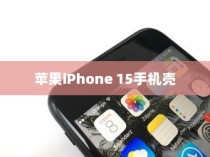 苹果iPhone 15手机壳样子揭秘，设计与功能的完美结合
