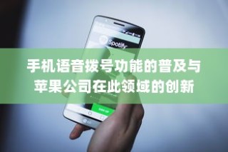 手机语音拨号功能的普及与苹果公司在此领域的创新