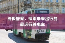 终极答案，未来最远行驶电车探索出行新纪元