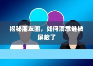 揭秘朋友圈，洞悉谁被屏蔽的小技巧