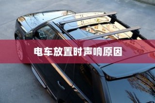 电车无声背后的秘密揭秘，放置时为何仍会发出声响？