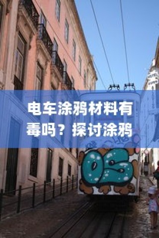 电车涂鸦材料的安全性及其对环境的潜在影响探讨