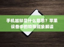 手机越狱是什么意思？苹果设备中的特殊现象解读