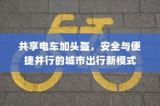 城市出行新模式，共享电车配头盔，安全与便捷并行