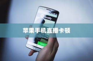 苹果手机直播卡顿问题解析