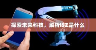 探索未来科技，解析ISZ是什么