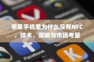 苹果手机里为什么没有NFC，技术、策略与市场考量