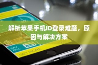 解析苹果手机ID登录难题，原因与解决方案