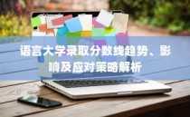 语言大学录取分数线趋势解析，影响因素与应对策略探讨