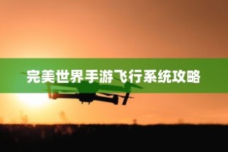 完美世界手游飞行系统攻略，翱翔天际的飞行技巧全解析