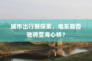 电车驰骋城市新探索，能否穿越海心桥？