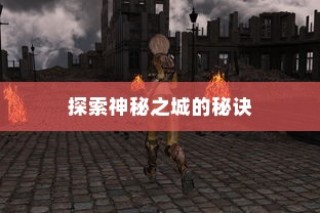 流沙之城手游攻略，揭秘神秘之城的秘密