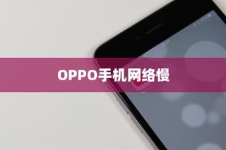 OPPO手机网络慢怎么办？全面解决方案在此