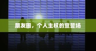 朋友圈，个人主权的展示舞台
