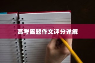 高考离题作文评分详解与应对策略，评分标准、分数及一网打尽探讨
