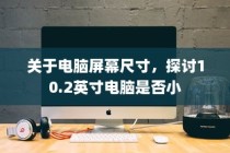 关于电脑屏幕尺寸的讨论，探究10.2英寸电脑是否过小的问题