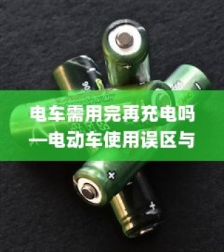 电动车充电误区解析，电车需用完再充电吗？正确充电方式探讨