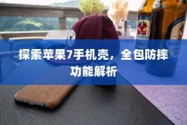 探索苹果7手机壳，全包防摔功能解析