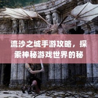 流沙之城手游攻略，揭秘神秘游戏世界的探索秘诀