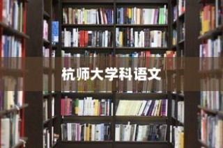 杭师大学科语文，探索知识海洋，迈向未来之门