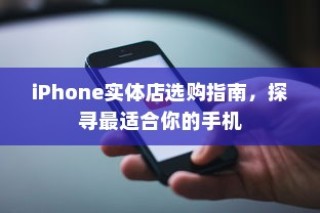 iPhone实体店选购指南，探寻最适合你的手机