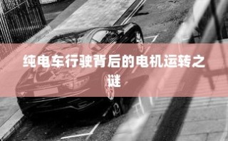 纯电车电机运转揭秘，行驶背后的机械奇迹解析