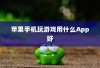 苹果手机玩游戏用什么App好
