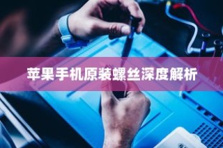 苹果手机原装螺丝深度解析