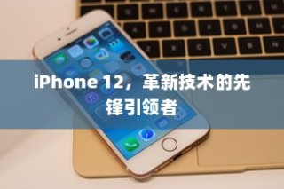 iPhone 12，革新技术的先锋引领者