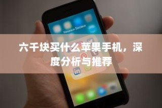 六千块买什么苹果手机，深度分析与推荐